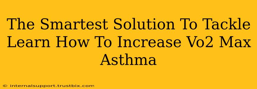 The Smartest Solution To Tackle Learn How To Increase Vo2 Max Asthma