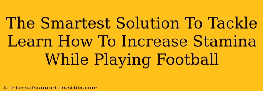 The Smartest Solution To Tackle Learn How To Increase Stamina While Playing Football