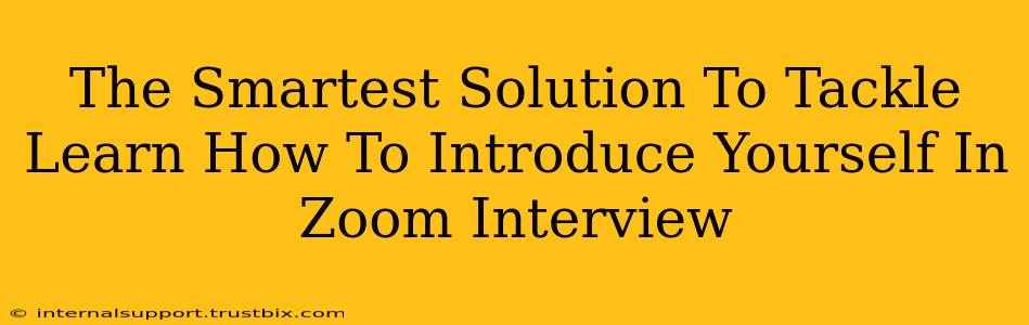 The Smartest Solution To Tackle Learn How To Introduce Yourself In Zoom Interview