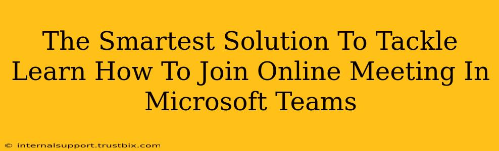 The Smartest Solution To Tackle Learn How To Join Online Meeting In Microsoft Teams