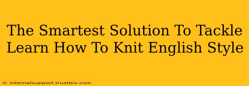 The Smartest Solution To Tackle Learn How To Knit English Style