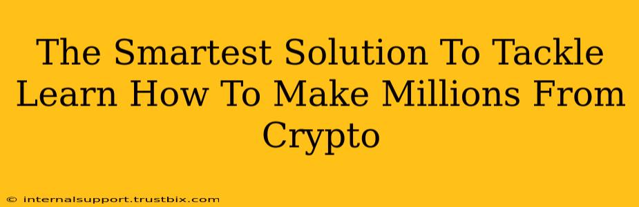 The Smartest Solution To Tackle Learn How To Make Millions From Crypto