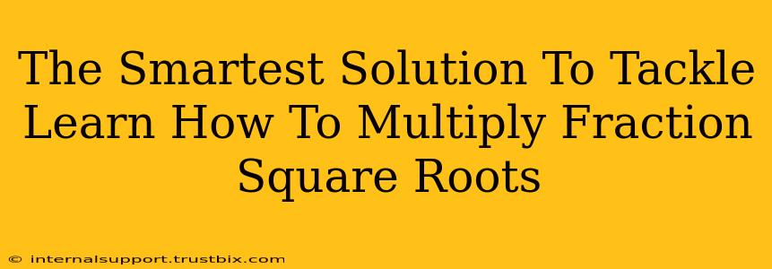 The Smartest Solution To Tackle Learn How To Multiply Fraction Square Roots