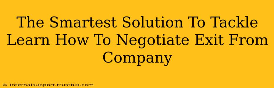 The Smartest Solution To Tackle Learn How To Negotiate Exit From Company