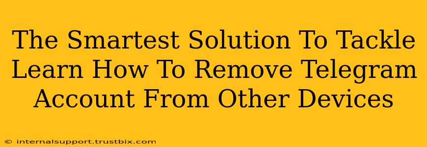 The Smartest Solution To Tackle Learn How To Remove Telegram Account From Other Devices