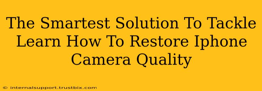 The Smartest Solution To Tackle Learn How To Restore Iphone Camera Quality