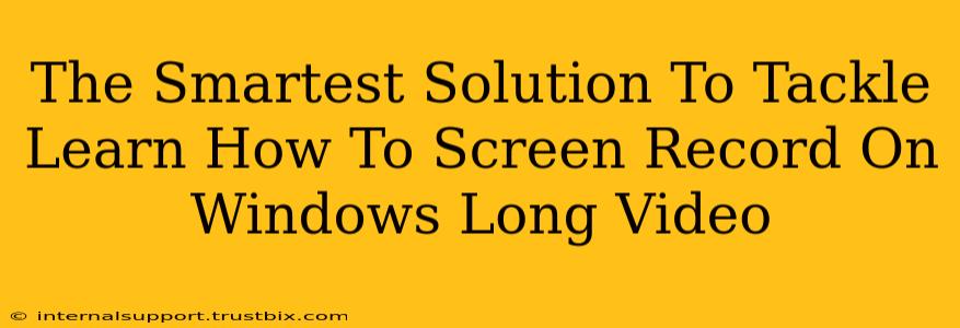 The Smartest Solution To Tackle Learn How To Screen Record On Windows Long Video