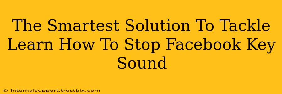 The Smartest Solution To Tackle Learn How To Stop Facebook Key Sound