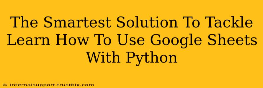 The Smartest Solution To Tackle Learn How To Use Google Sheets With Python