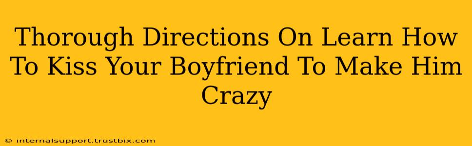 Thorough Directions On Learn How To Kiss Your Boyfriend To Make Him Crazy