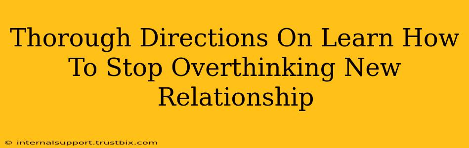 Thorough Directions On Learn How To Stop Overthinking New Relationship