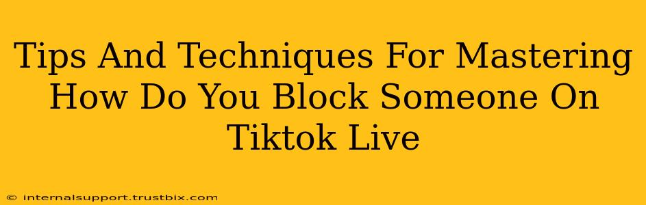 Tips And Techniques For Mastering How Do You Block Someone On Tiktok Live