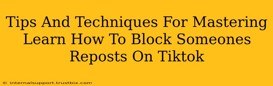 Tips And Techniques For Mastering Learn How To Block Someones Reposts On Tiktok