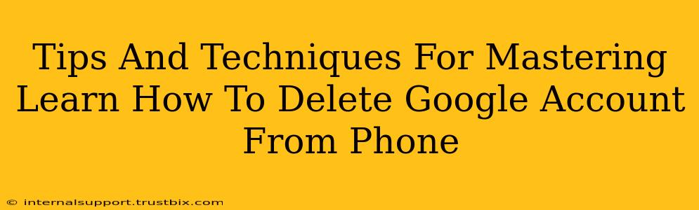 Tips And Techniques For Mastering Learn How To Delete Google Account From Phone