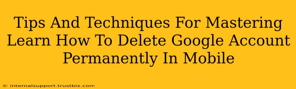 Tips And Techniques For Mastering Learn How To Delete Google Account Permanently In Mobile