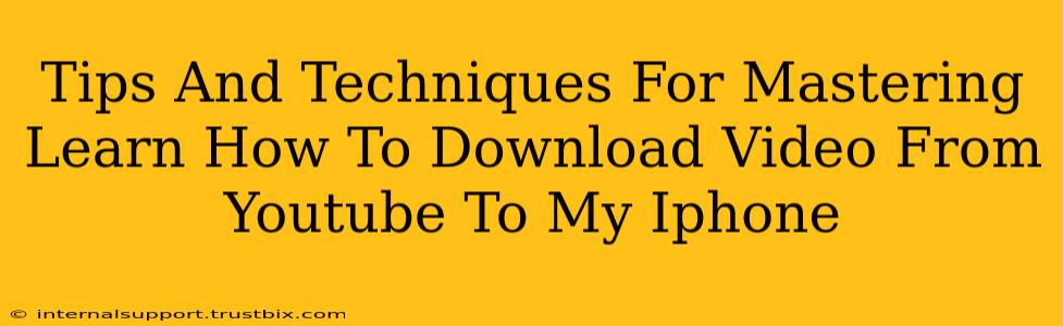 Tips And Techniques For Mastering Learn How To Download Video From Youtube To My Iphone