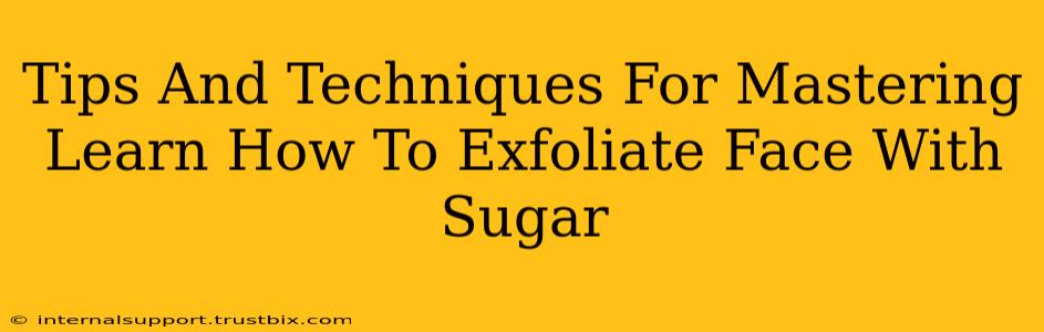 Tips And Techniques For Mastering Learn How To Exfoliate Face With Sugar