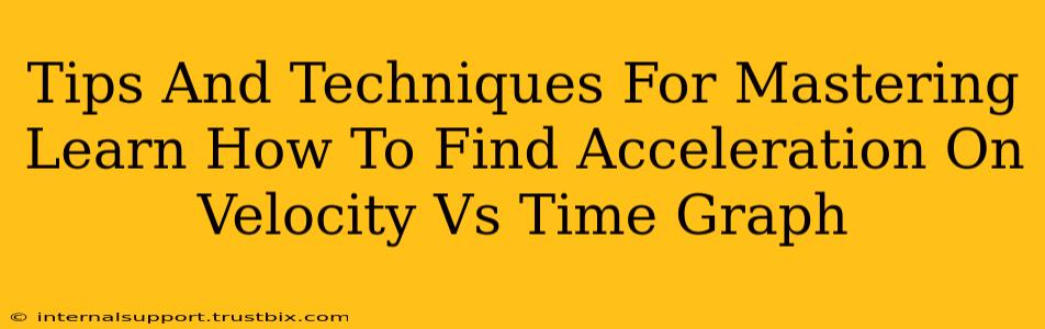 Tips And Techniques For Mastering Learn How To Find Acceleration On Velocity Vs Time Graph