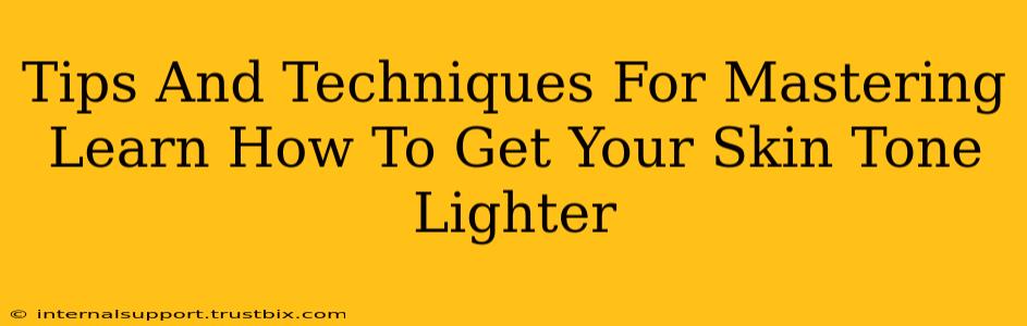 Tips And Techniques For Mastering Learn How To Get Your Skin Tone Lighter