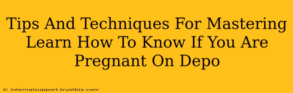 Tips And Techniques For Mastering Learn How To Know If You Are Pregnant On Depo