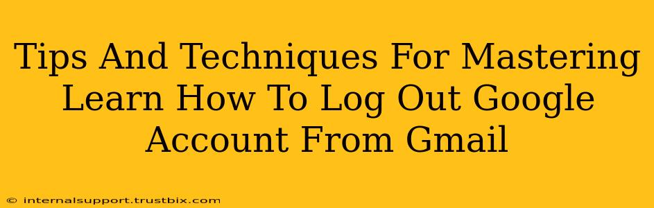 Tips And Techniques For Mastering Learn How To Log Out Google Account From Gmail