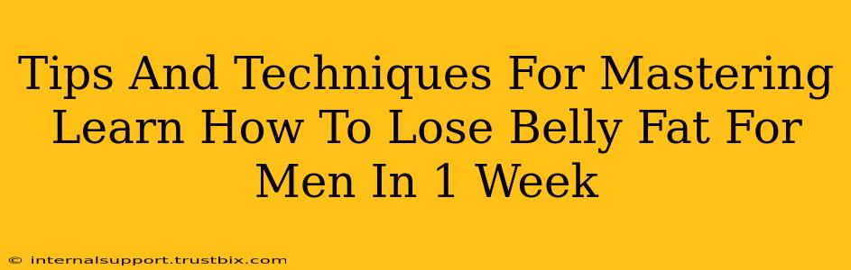 Tips And Techniques For Mastering Learn How To Lose Belly Fat For Men In 1 Week