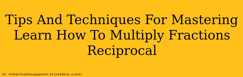 Tips And Techniques For Mastering Learn How To Multiply Fractions Reciprocal