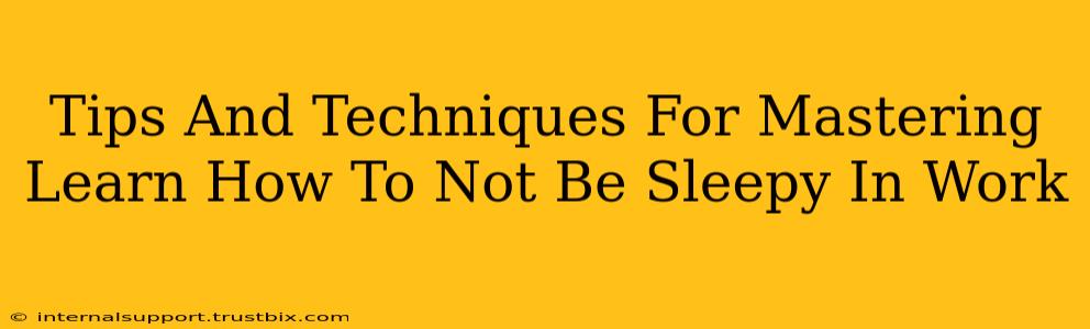 Tips And Techniques For Mastering Learn How To Not Be Sleepy In Work