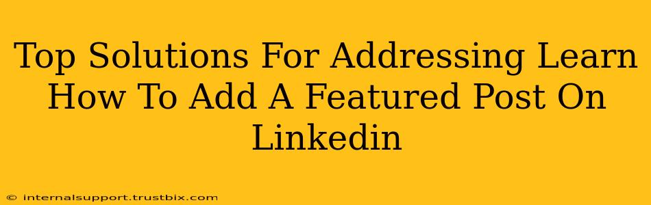 Top Solutions For Addressing Learn How To Add A Featured Post On Linkedin