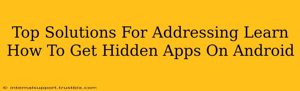 Top Solutions For Addressing Learn How To Get Hidden Apps On Android