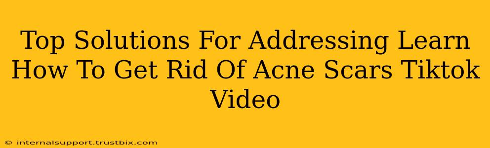 Top Solutions For Addressing Learn How To Get Rid Of Acne Scars Tiktok Video