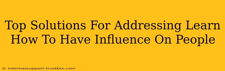 Top Solutions For Addressing Learn How To Have Influence On People