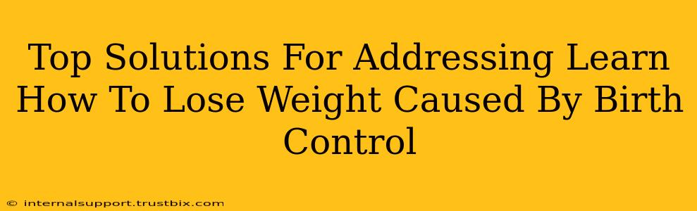 Top Solutions For Addressing Learn How To Lose Weight Caused By Birth Control