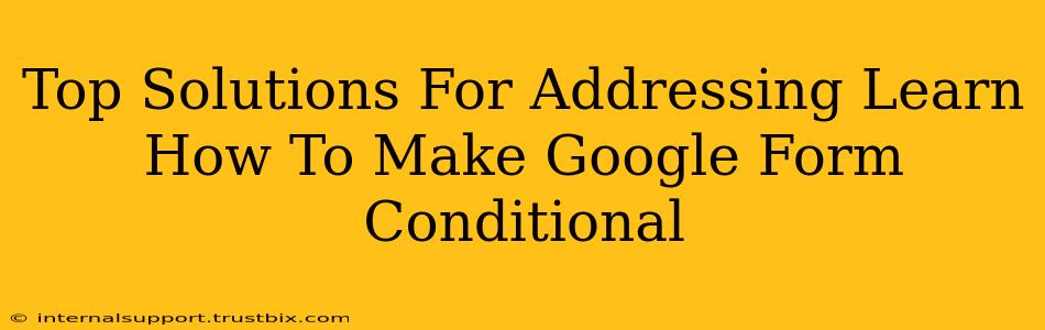 Top Solutions For Addressing Learn How To Make Google Form Conditional