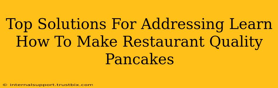 Top Solutions For Addressing Learn How To Make Restaurant Quality Pancakes