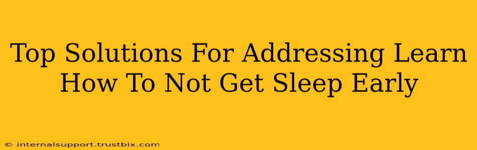 Top Solutions For Addressing Learn How To Not Get Sleep Early