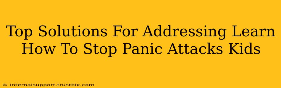 Top Solutions For Addressing Learn How To Stop Panic Attacks Kids