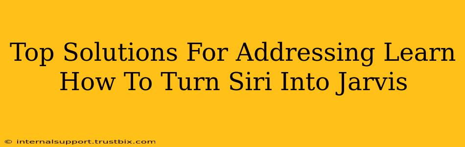 Top Solutions For Addressing Learn How To Turn Siri Into Jarvis