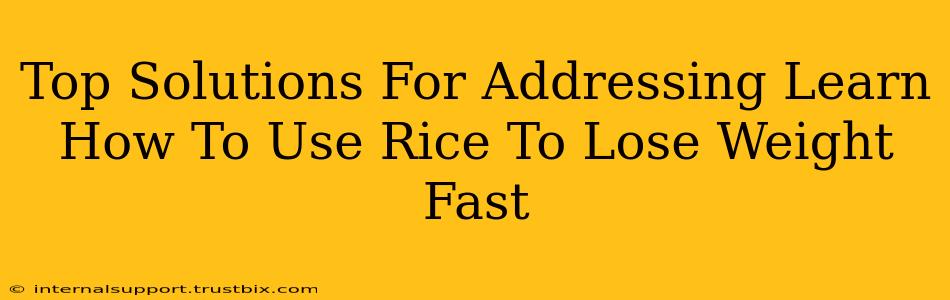 Top Solutions For Addressing Learn How To Use Rice To Lose Weight Fast