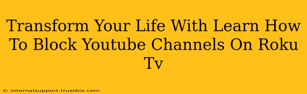 Transform Your Life With Learn How To Block Youtube Channels On Roku Tv