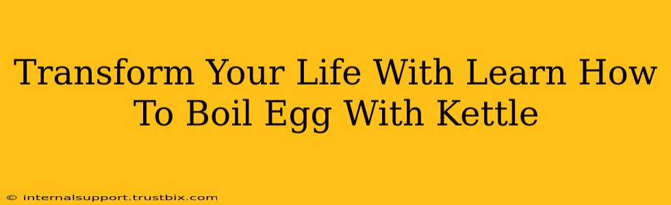 Transform Your Life With Learn How To Boil Egg With Kettle