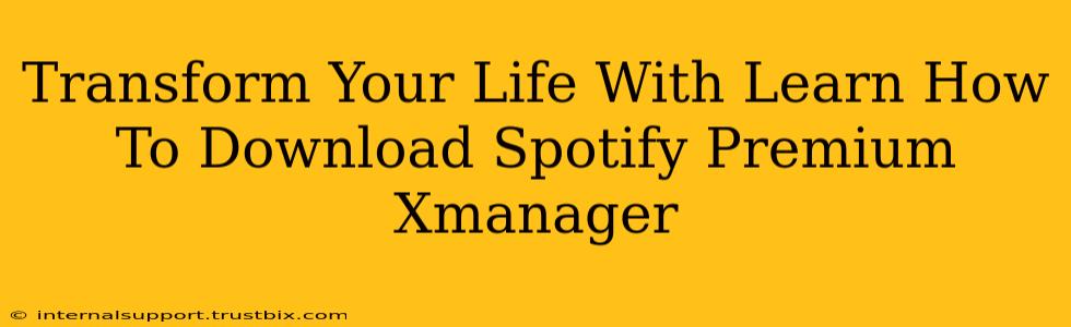 Transform Your Life With Learn How To Download Spotify Premium Xmanager