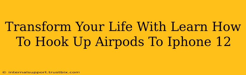 Transform Your Life With Learn How To Hook Up Airpods To Iphone 12