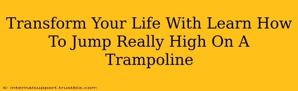 Transform Your Life With Learn How To Jump Really High On A Trampoline