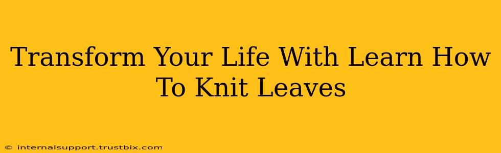 Transform Your Life With Learn How To Knit Leaves