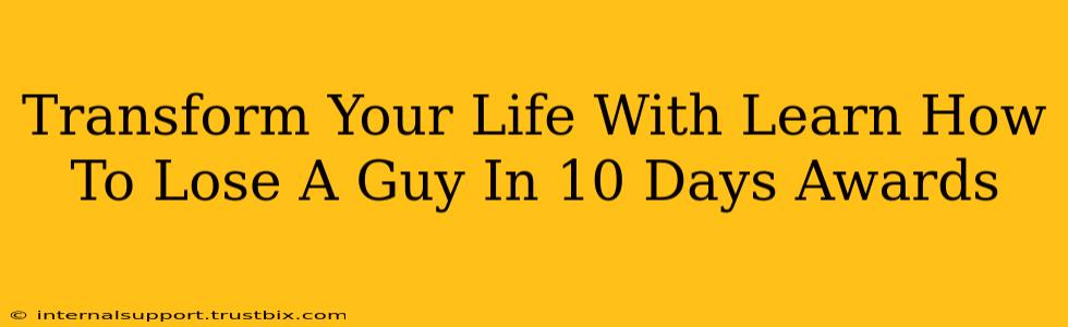 Transform Your Life With Learn How To Lose A Guy In 10 Days Awards