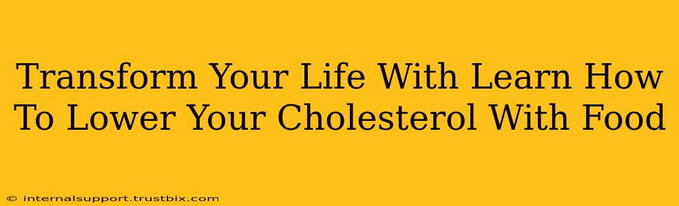 Transform Your Life With Learn How To Lower Your Cholesterol With Food