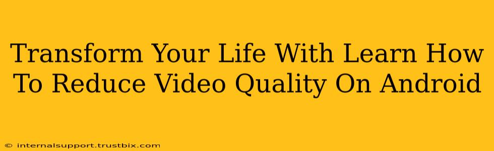 Transform Your Life With Learn How To Reduce Video Quality On Android