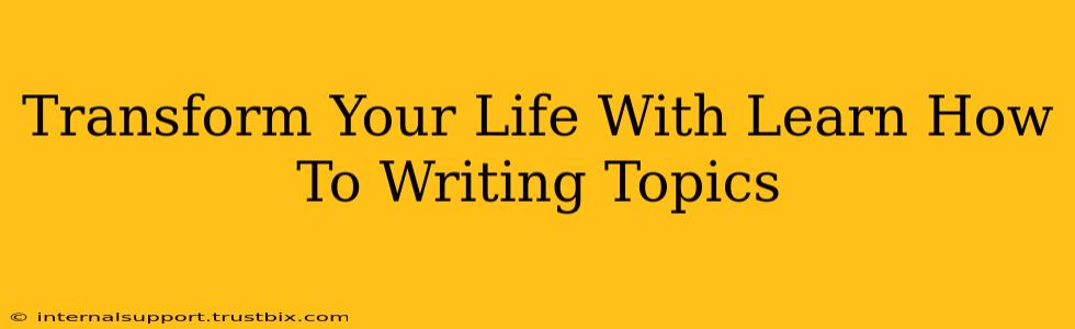 Transform Your Life With Learn How To Writing Topics