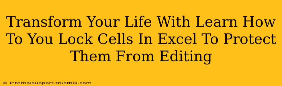 Transform Your Life With Learn How To You Lock Cells In Excel To Protect Them From Editing